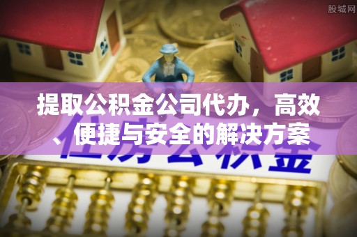 白银提取公积金公司代办，高效、便捷与安全的解决方案