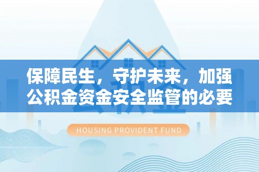 白银保障民生，守护未来，加强公积金资金安全监管的必要性与实践