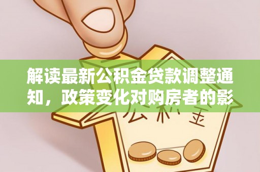 白银解读最新公积金贷款调整通知，政策变化对购房者的影响