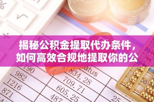 白银揭秘公积金提取代办条件，如何高效合规地提取你的公积金