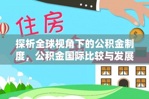 白银探析全球视角下的公积金制度，公积金国际比较与发展趋势