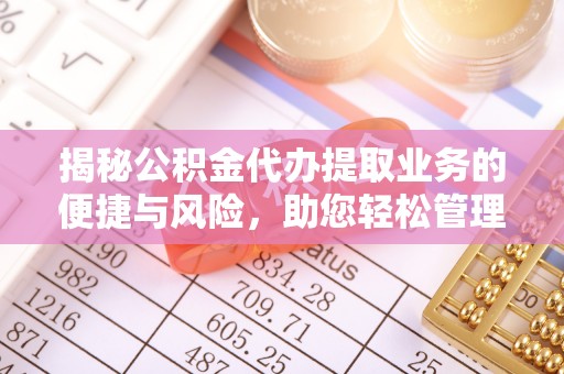 白银揭秘公积金代办提取业务的便捷与风险，助您轻松管理财务