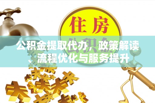 白银公积金提取代办，政策解读、流程优化与服务提升