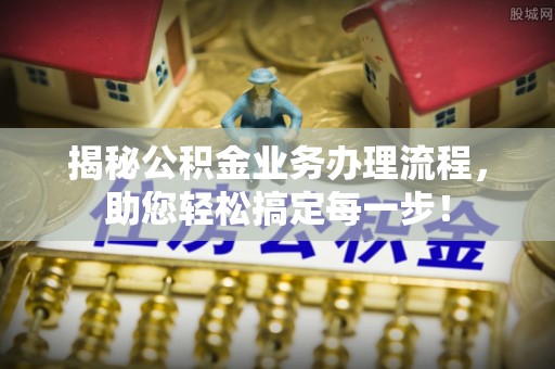 白银揭秘公积金业务办理流程，助您轻松搞定每一步！