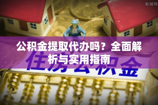 白银公积金提取代办吗？全面解析与实用指南
