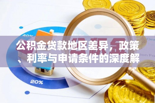 白银公积金贷款地区差异，政策、利率与申请条件的深度解析