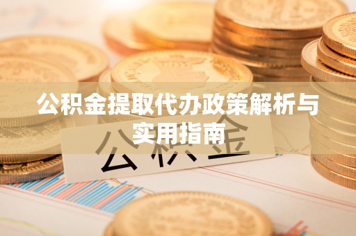 白银公积金提取代办政策解析与实用指南