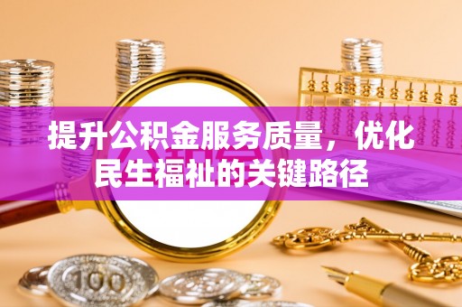 白银提升公积金服务质量，优化民生福祉的关键路径