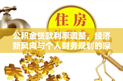 白银公积金贷款利率调整，经济新风向与个人财务规划的深远影响