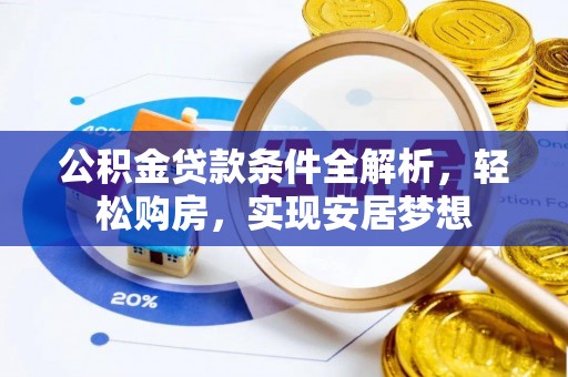 白银公积金贷款条件全解析，轻松购房，实现安居梦想