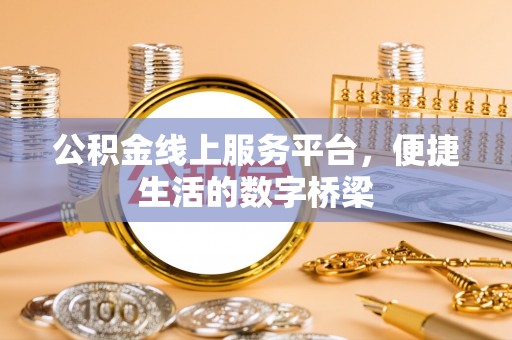 白银公积金线上服务平台，便捷生活的数字桥梁