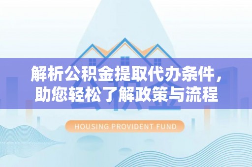 白银解析公积金提取代办条件，助您轻松了解政策与流程