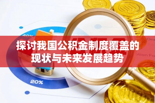 白银探讨我国公积金制度覆盖的现状与未来发展趋势
