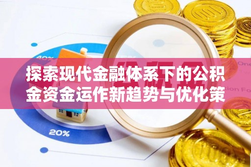 白银探索现代金融体系下的公积金资金运作新趋势与优化策略