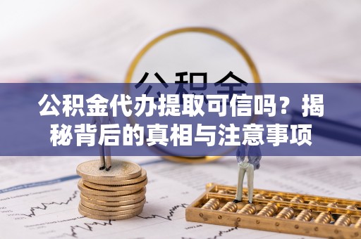 白银公积金代办提取可信吗？揭秘背后的真相与注意事项
