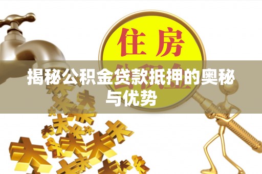 白银揭秘公积金贷款抵押的奥秘与优势