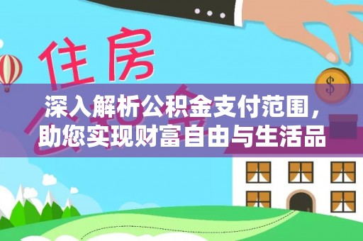 白银深入解析公积金支付范围，助您实现财富自由与生活品质提升