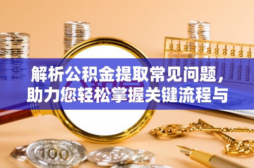 白银解析公积金提取常见问题，助力您轻松掌握关键流程与技巧