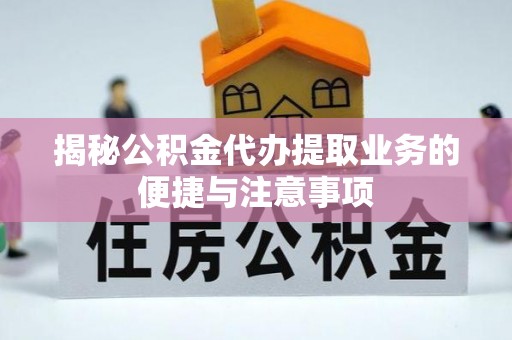 白银揭秘公积金代办提取业务的便捷与注意事项