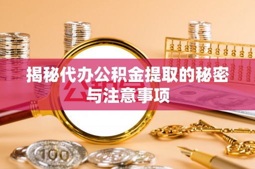 白银揭秘代办公积金提取的秘密与注意事项