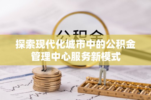 白银探索现代化城市中的公积金管理中心服务新模式
