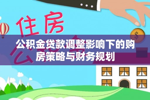 白银公积金贷款调整影响下的购房策略与财务规划