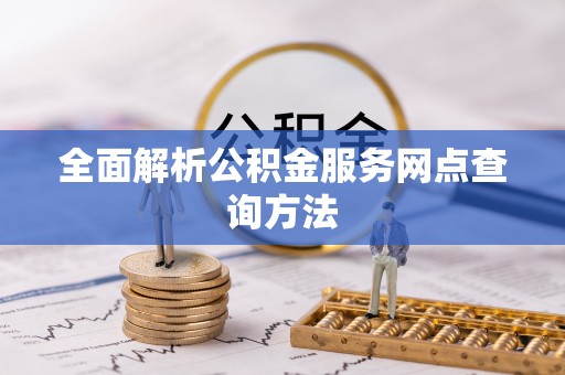 白银全面解析公积金服务网点查询方法