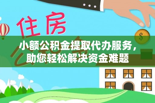 白银小额公积金提取代办服务，助您轻松解决资金难题