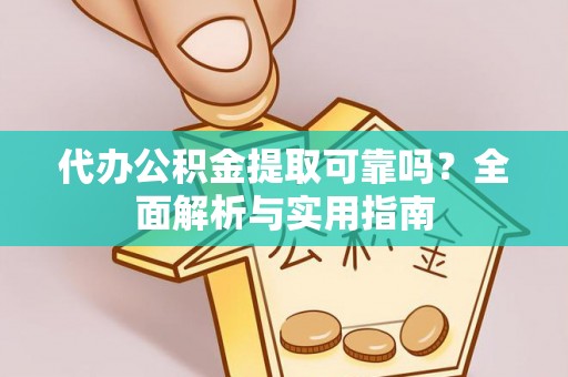 白银代办公积金提取可靠吗？全面解析与实用指南