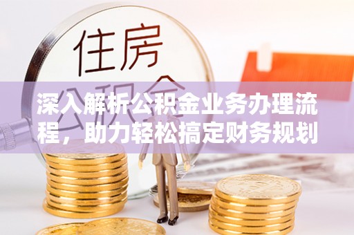 白银深入解析公积金业务办理流程，助力轻松搞定财务规划