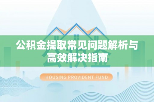 白银公积金提取常见问题解析与高效解决指南