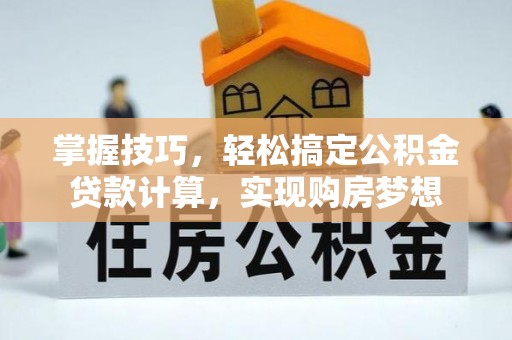 白银掌握技巧，轻松搞定公积金贷款计算，实现购房梦想
