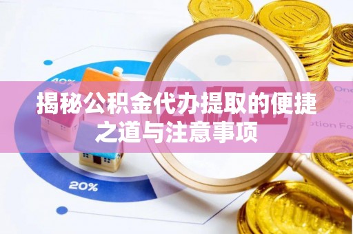 白银揭秘公积金代办提取的便捷之道与注意事项