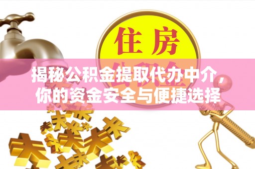 白银揭秘公积金提取代办中介，你的资金安全与便捷选择