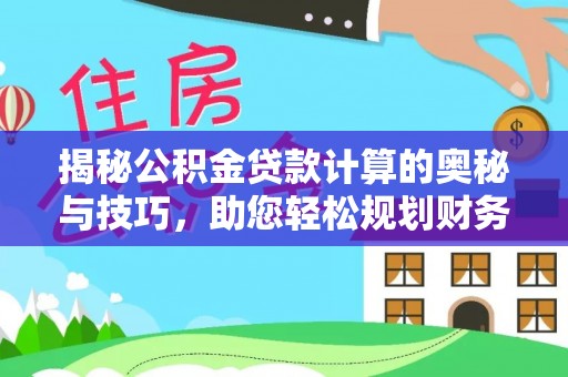 白银揭秘公积金贷款计算的奥秘与技巧，助您轻松规划财务未来