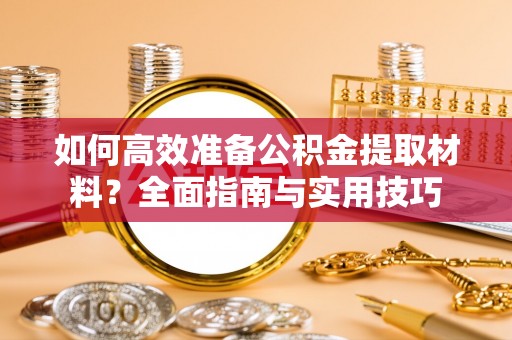 白银如何高效准备公积金提取材料？全面指南与实用技巧