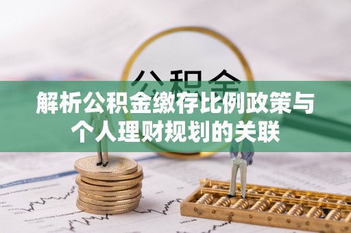 白银解析公积金缴存比例政策与个人理财规划的关联
