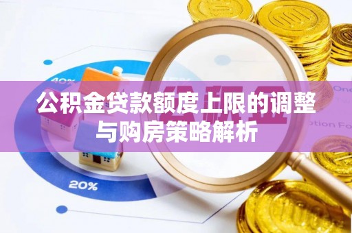 白银公积金贷款额度上限的调整与购房策略解析