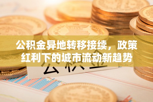 白银公积金异地转移接续，政策红利下的城市流动新趋势