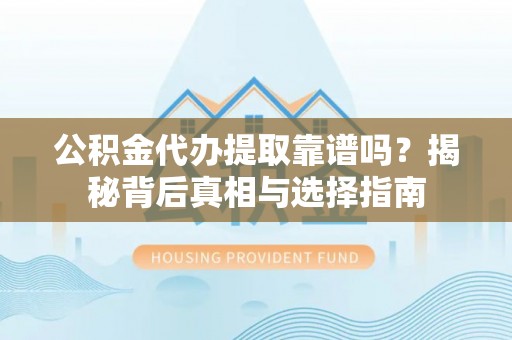 白银公积金代办提取靠谱吗？揭秘背后真相与选择指南