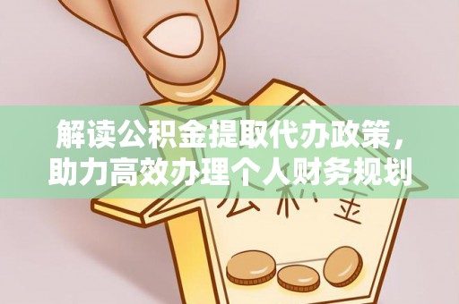 白银解读公积金提取代办政策，助力高效办理个人财务规划