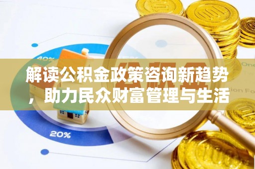 白银解读公积金政策咨询新趋势，助力民众财富管理与生活规划