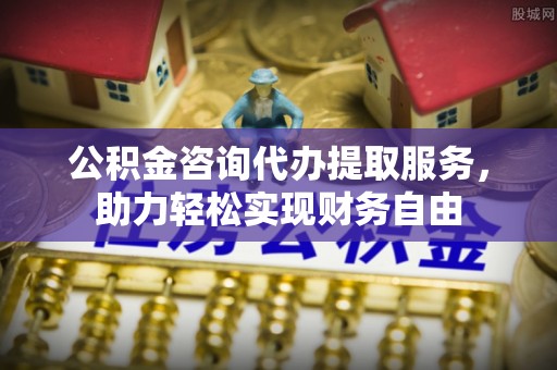 白银公积金咨询代办提取服务，助力轻松实现财务自由