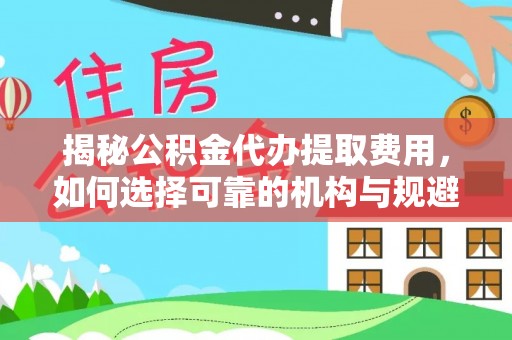 白银揭秘公积金代办提取费用，如何选择可靠的机构与规避潜在风险