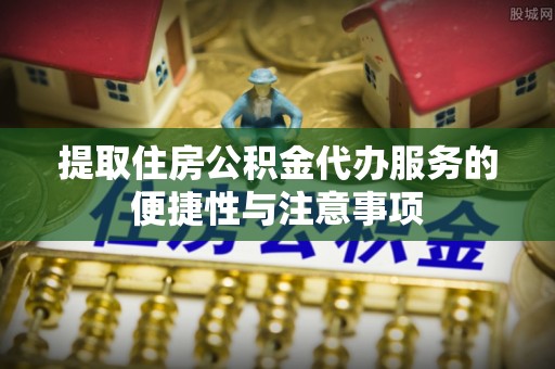白银提取住房公积金代办服务的便捷性与注意事项