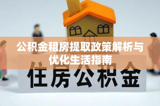 白银公积金租房提取政策解析与优化生活指南