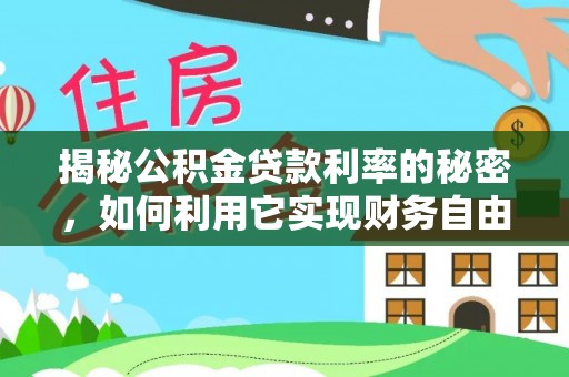 白银揭秘公积金贷款利率的秘密，如何利用它实现财务自由？