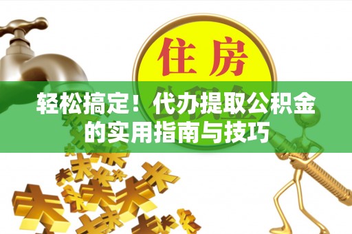 白银轻松搞定！代办提取公积金的实用指南与技巧