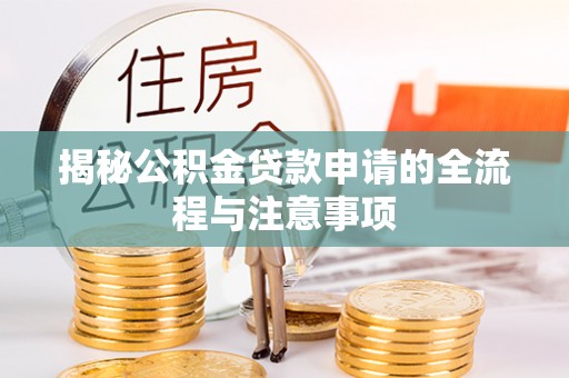 白银揭秘公积金贷款申请的全流程与注意事项
