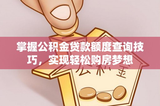 白银掌握公积金贷款额度查询技巧，实现轻松购房梦想